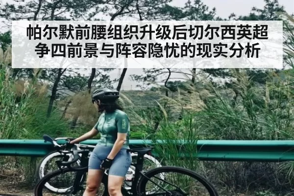 帕尔默前腰组织升级后切尔西英超争四前景与阵容隐忧的现实分析