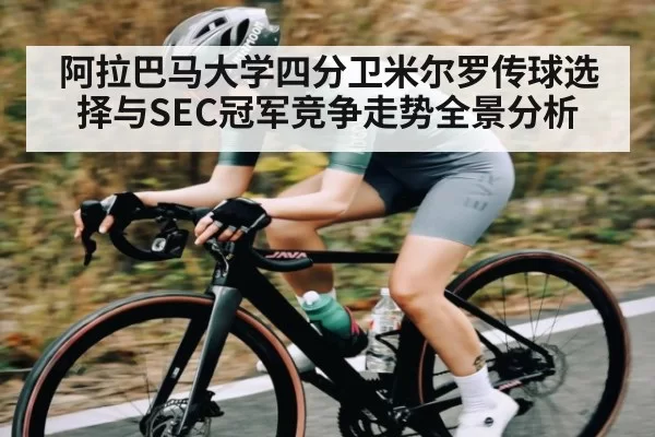 阿拉巴马大学四分卫米尔罗传球选择与SEC冠军竞争走势全景分析