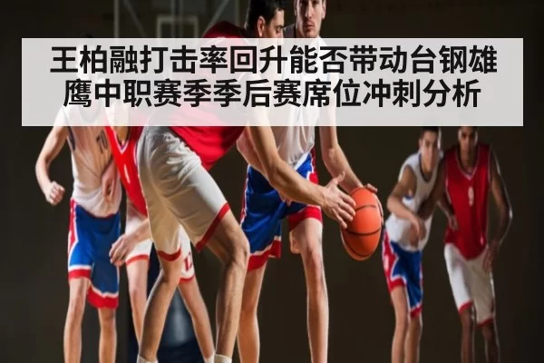 王柏融打击率回升能否带动台钢雄鹰中职赛季季后赛席位冲刺分析